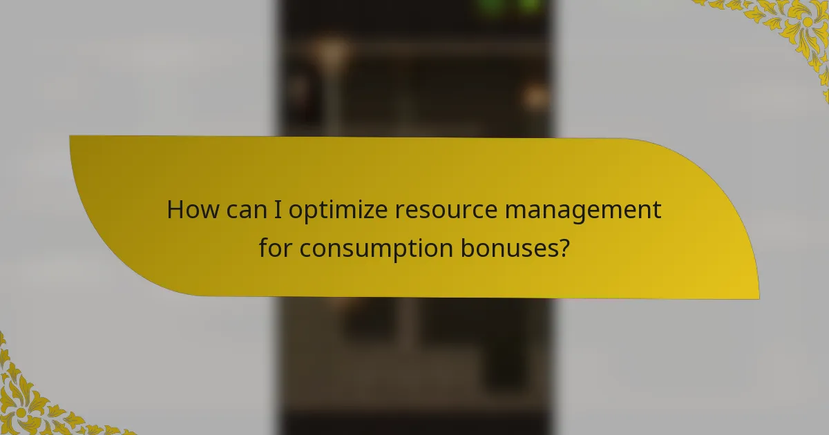 How can I optimize resource management for consumption bonuses?