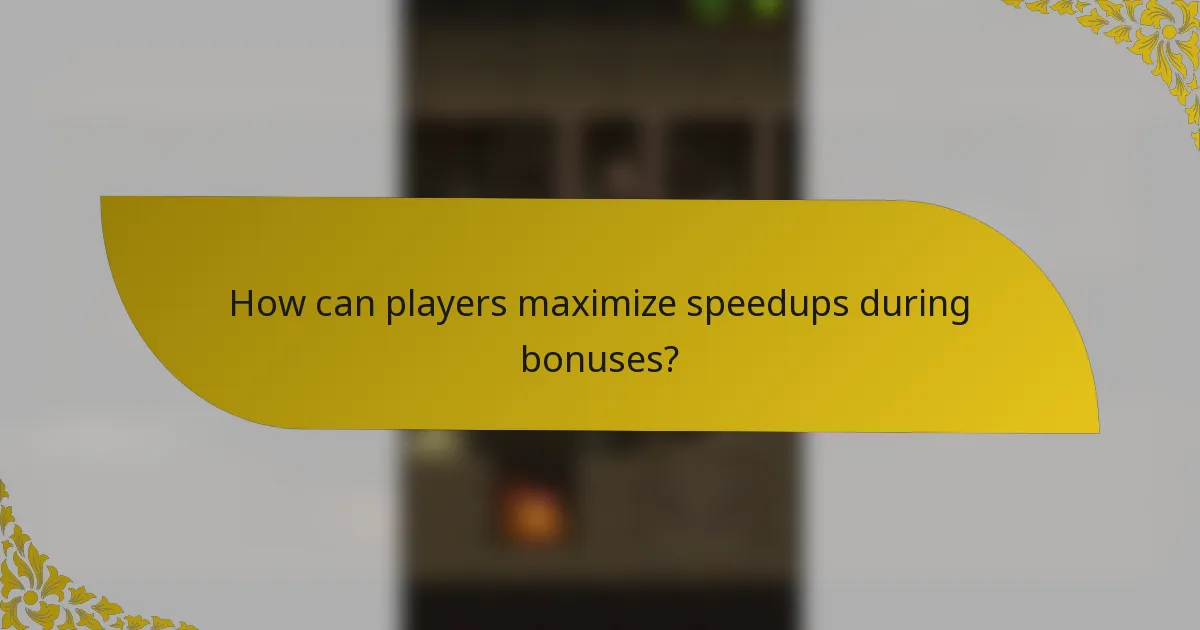 How can players maximize speedups during bonuses?