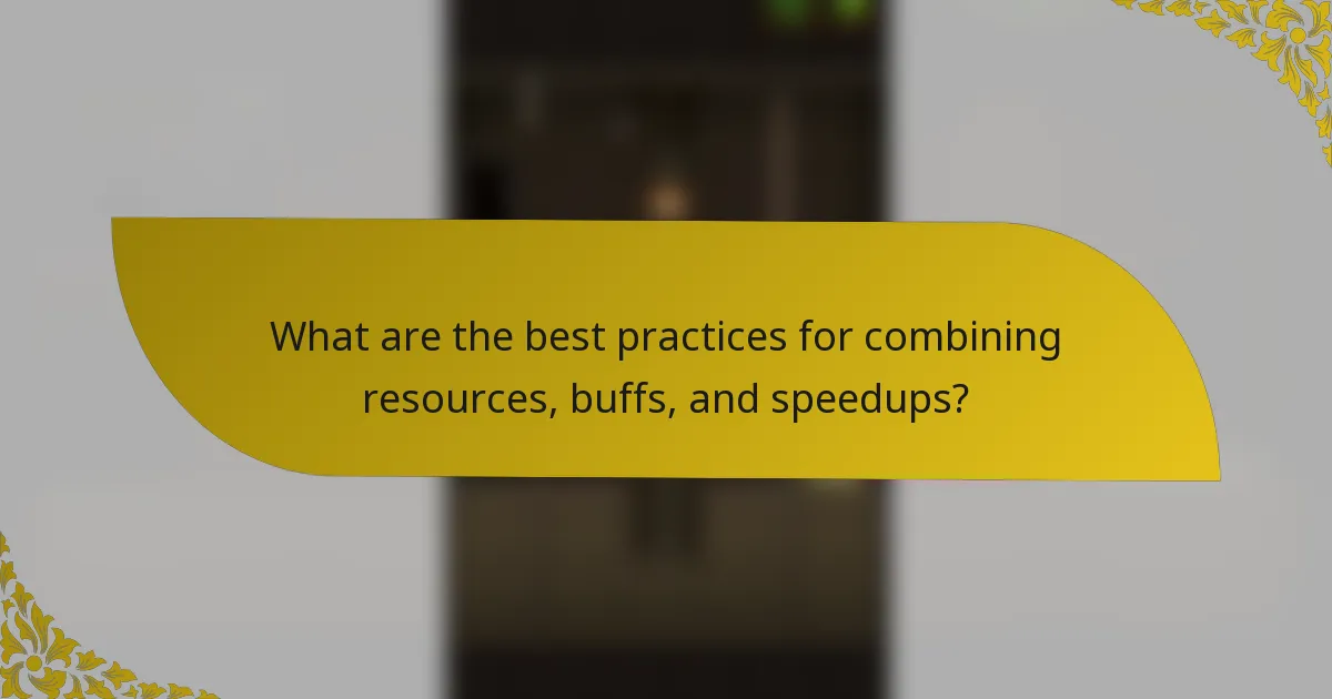 What are the best practices for combining resources, buffs, and speedups?