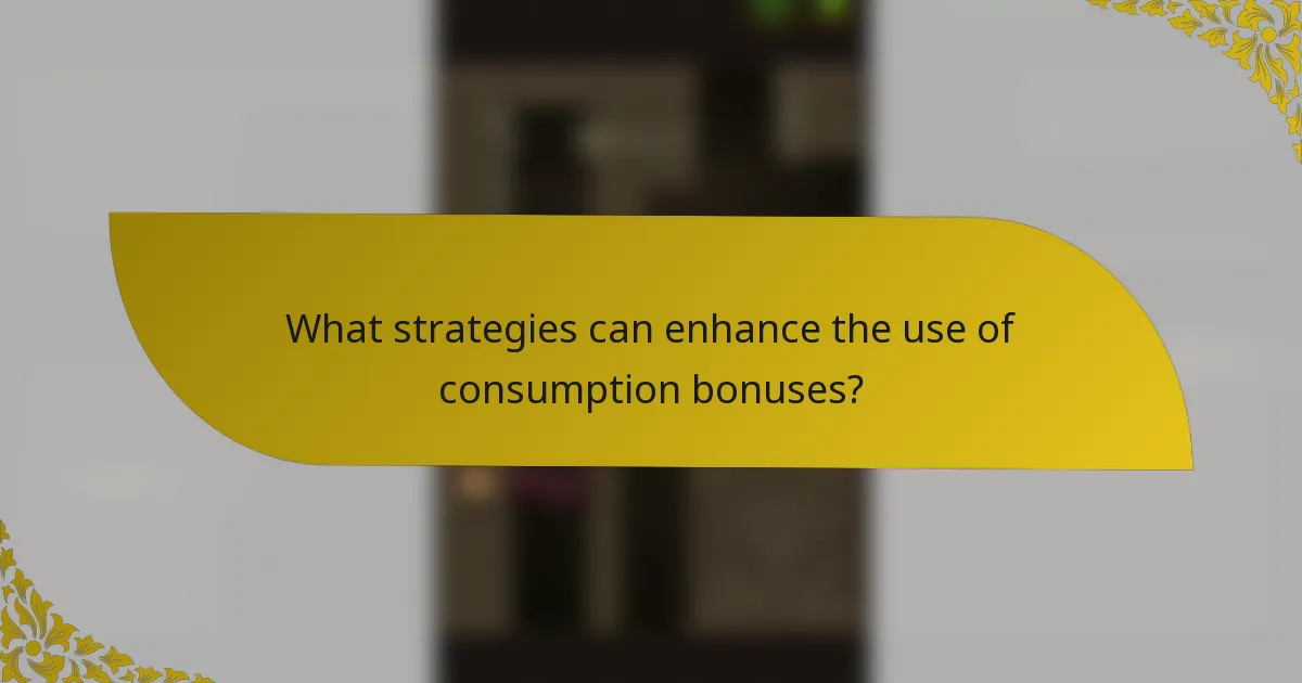 What strategies can enhance the use of consumption bonuses?