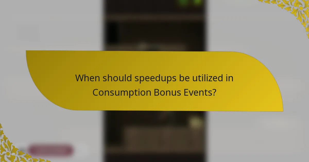When should speedups be utilized in Consumption Bonus Events?