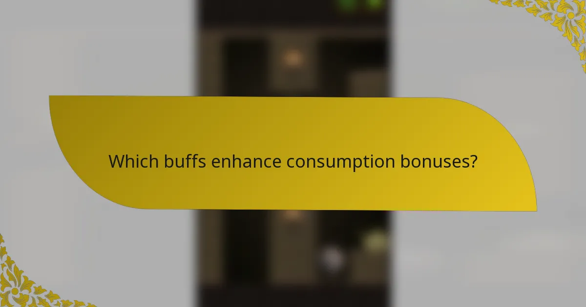 Which buffs enhance consumption bonuses?